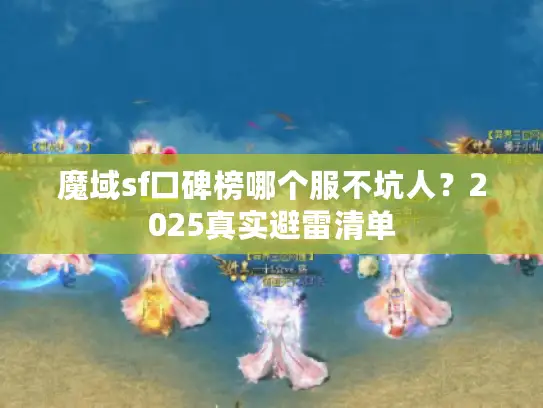 魔域sf口碑榜哪个服不坑人？2025真实避雷清单