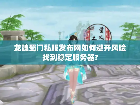 龙魂蜀门私服发布网如何避开风险找到稳定服务器?