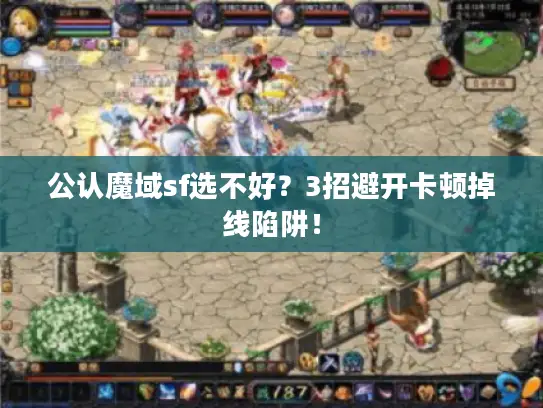 公认魔域sf选不好？3招避开卡顿掉线陷阱！