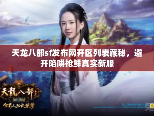天龙八部sf发布网开区列表藏秘，避开陷阱抢鲜真实新服