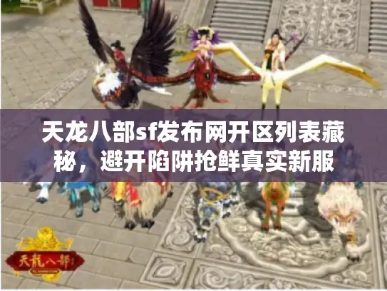 天龙八部sf发布网开区列表藏秘，避开陷阱抢鲜真实新服