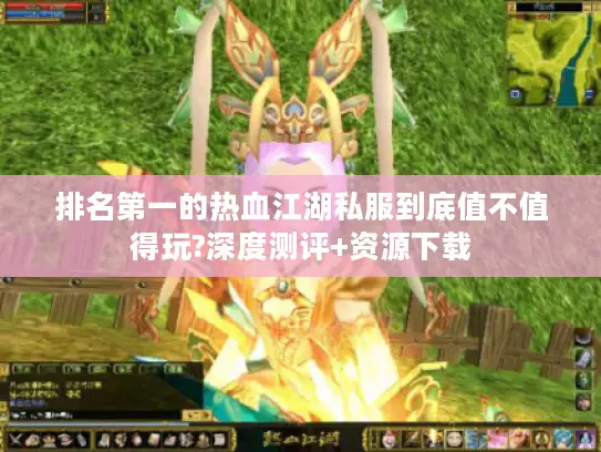 排名第一的热血江湖私服到底值不值得玩?深度测评+资源下载
