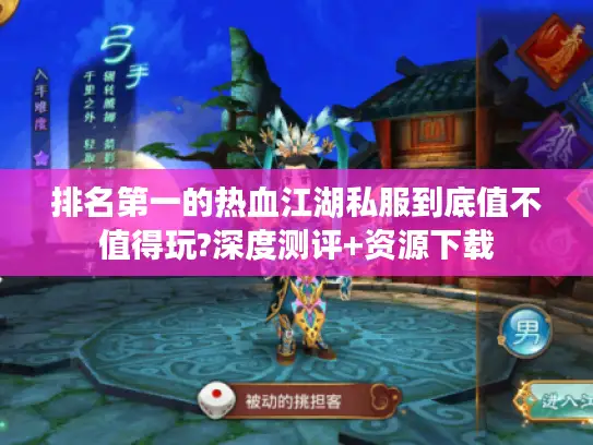 排名第一的热血江湖私服到底值不值得玩?深度测评+资源下载