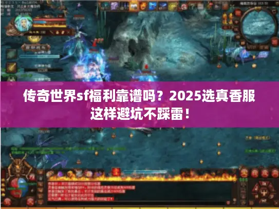 传奇世界sf福利靠谱吗？2025选真香服这样避坑不踩雷！