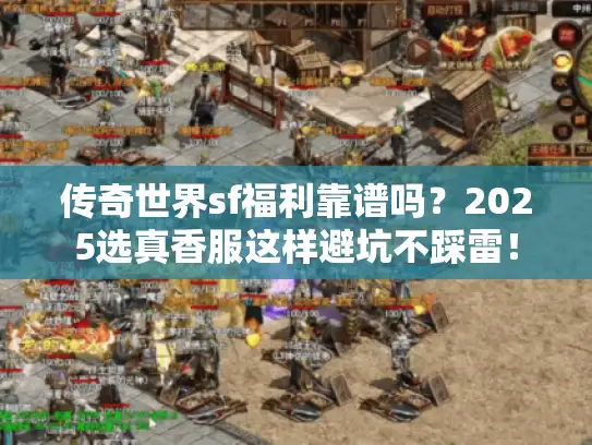 传奇世界sf福利靠谱吗？2025选真香服这样避坑不踩雷！