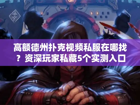 高额德州扑克视频私服在哪找?资深玩家私藏5个实测入口 高额德州扑克视频私服在哪找?资深玩家私藏5个实测入口