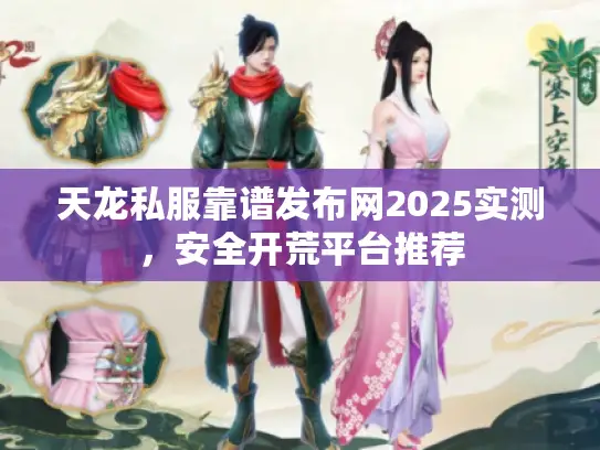 天龙私服靠谱发布网2025实测，安全开荒平台推荐