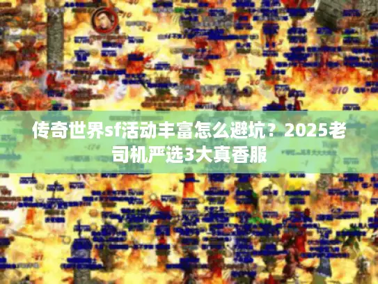 传奇世界sf活动丰富怎么避坑？2025老司机严选3大真香服
