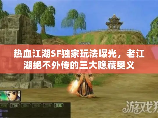 热血江湖SF独家玩法曝光，老江湖绝不外传的三大隐藏奥义