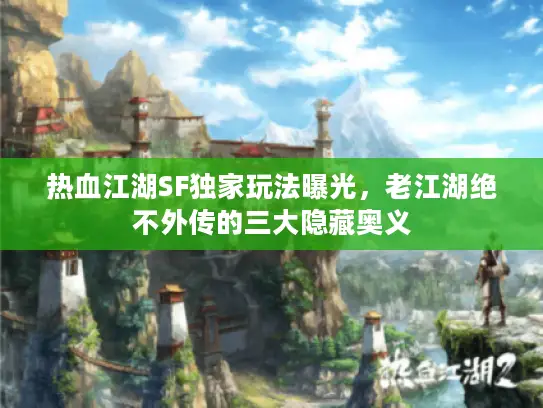 热血江湖SF独家玩法曝光，老江湖绝不外传的三大隐藏奥义