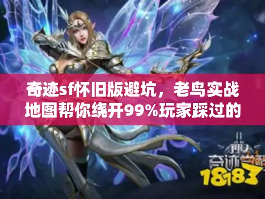 奇迹sf怀旧版避坑,老鸟实战地图帮你绕开99%玩家踩过的坑 奇迹sf怀旧版避坑,老鸟实战地图帮你绕开99%玩家踩过的坑