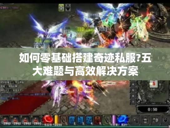 如何零基础搭建奇迹私服?五大难题与高效解决方案