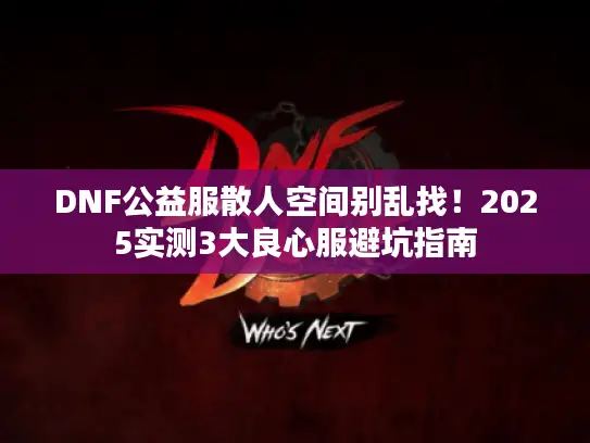 DNF公益服散人空间别乱找！2025实测3大良心服避坑指南