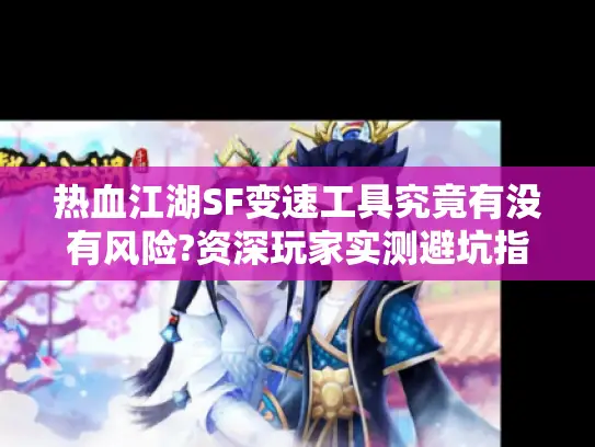 热血江湖SF变速工具究竟有没有风险?资深玩家实测避坑指南