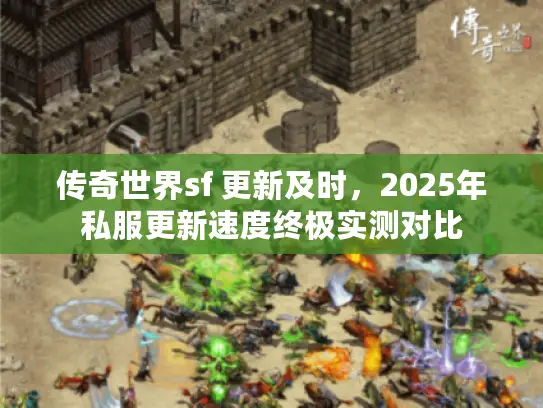 传奇世界sf 更新及时，2025年私服更新速度终极实测对比