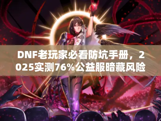 DNF老玩家必看防坑手册，2025实测76%公益服暗藏风险