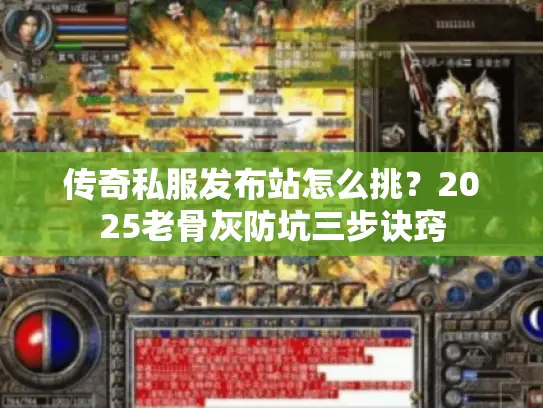 传奇私服发布站怎么挑?2025老骨灰防坑三步诀窍 传奇私服发布站怎么挑?2025老骨灰防坑三步诀窍