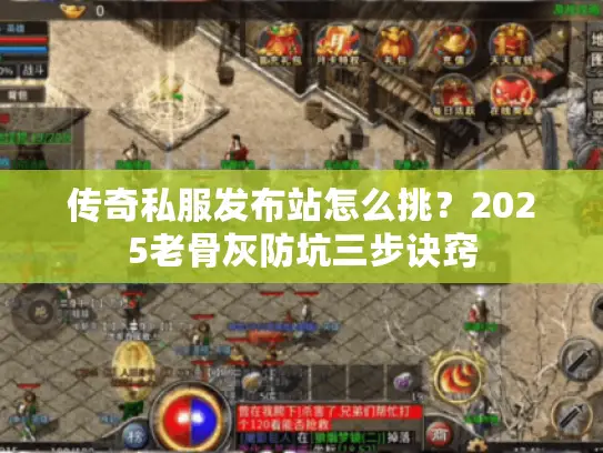 传奇私服发布站怎么挑?2025老骨灰防坑三步诀窍 传奇私服发布站怎么挑?2025老骨灰防坑三步诀窍