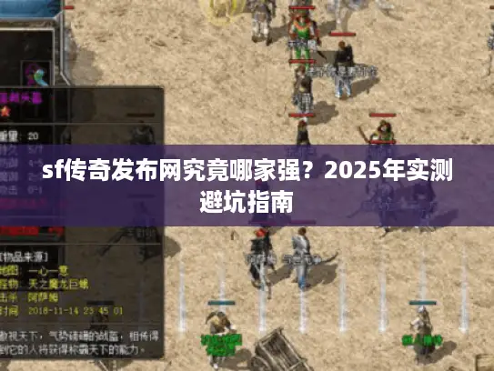 sf传奇发布网究竟哪家强？2025年实测避坑指南
