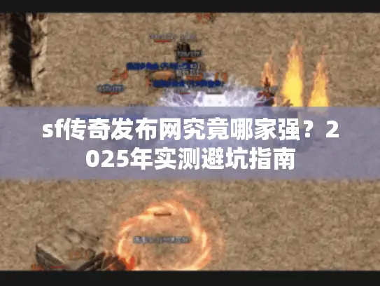 sf传奇发布网究竟哪家强？2025年实测避坑指南