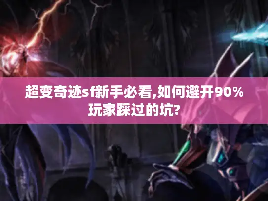超变奇迹sf新手必看,如何避开90%玩家踩过的坑?