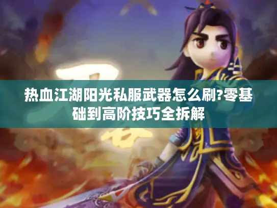 热血江湖阳光私服武器怎么刷?零基础到高阶技巧全拆解