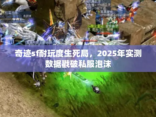 奇迹sf耐玩度生死局，2025年实测数据戳破私服泡沫