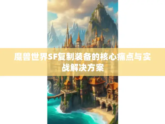 魔兽世界SF复制装备的核心痛点与实战解决方案 魔兽世界SF复制装备的核心痛点与实战解决方案