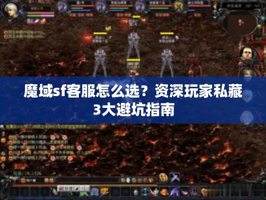 魔域sf客服怎么选？资深玩家私藏3大避坑指南