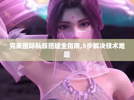 完美国际私服搭建全指南,5步解决技术难题