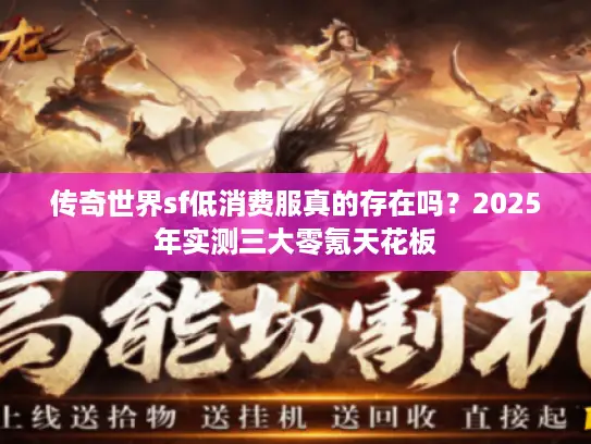 传奇世界sf低消费服真的存在吗?2025年实测三大零氪天花板 传奇世界sf低消费服真的存在吗?2025年实测三大零氪天花板