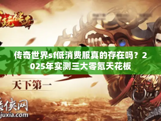 传奇世界sf低消费服真的存在吗?2025年实测三大零氪天花板 传奇世界sf低消费服真的存在吗?2025年实测三大零氪天花板
