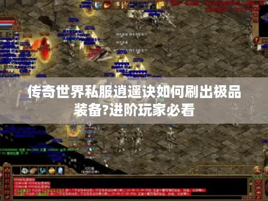 传奇世界私服逍遥诀如何刷出极品装备?进阶玩家必看