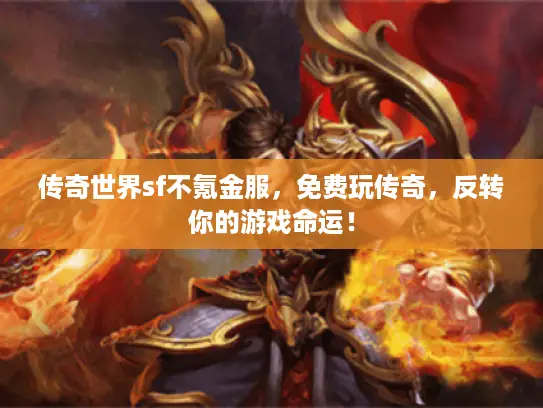 传奇世界sf不氪金服，免费玩传奇，反转你的游戏命运！