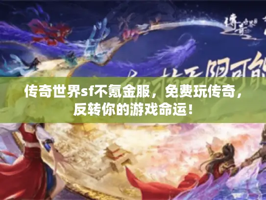 传奇世界sf不氪金服，免费玩传奇，反转你的游戏命运！