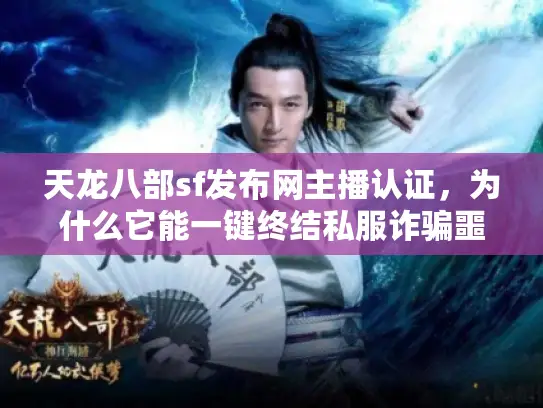 天龙八部sf发布网主播认证,为什么它能一键终结私服诈骗噩梦? 天龙八部sf发布网主播认证,为什么它能一键终结私服诈骗噩梦?