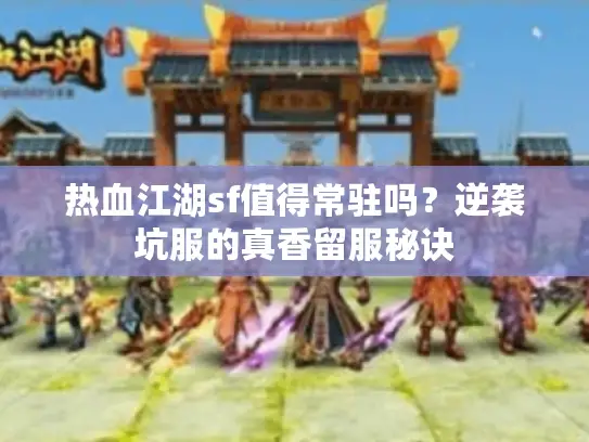 热血江湖sf值得常驻吗？逆袭坑服的真香留服秘诀