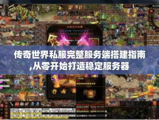 传奇世界私服完整服务端搭建指南,从零开始打造稳定服务器