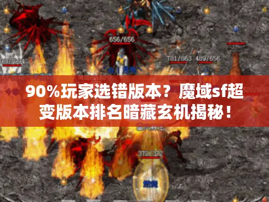 90%玩家选错版本?魔域sf超变版本排名暗藏玄机揭秘! 90%玩家选错版本?魔域sf超变版本排名暗藏玄机揭秘!