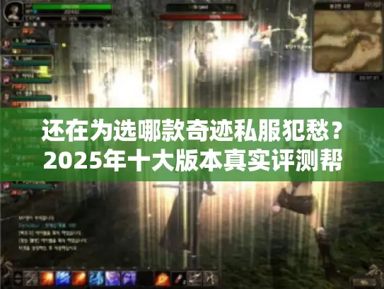 还在为选哪款奇迹私服犯愁？2025年十大版本真实评测帮你避坑