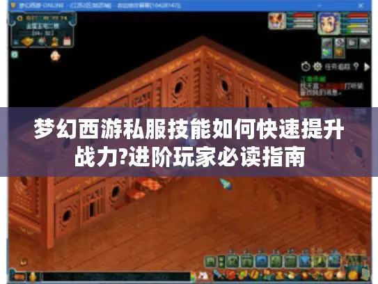 梦幻西游私服技能如何快速提升战力?进阶玩家必读指南