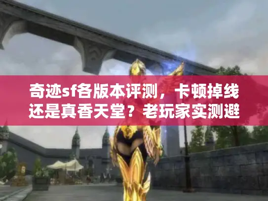 奇迹sf各版本评测，卡顿掉线还是真香天堂？老玩家实测避坑指南