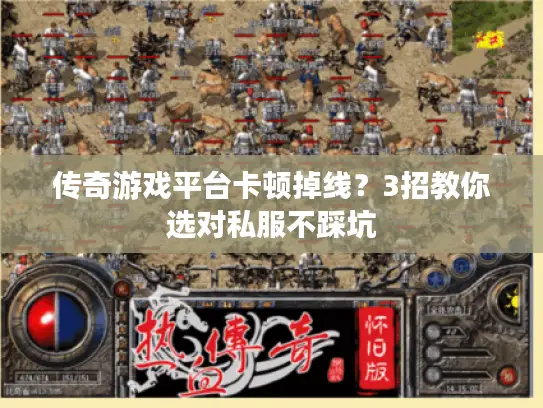 传奇游戏平台卡顿掉线？3招教你选对私服不踩坑