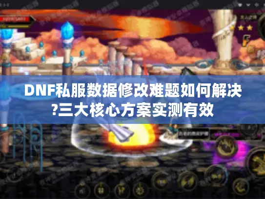 DNF私服数据修改难题如何解决?三大核心方案实测有效