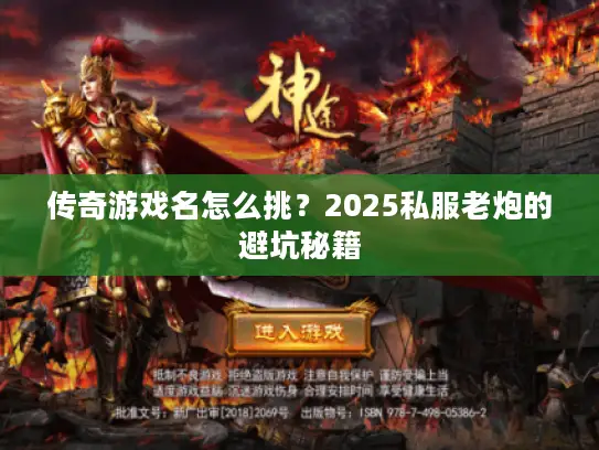 传奇游戏名怎么挑?2025私服老炮的避坑秘籍 传奇游戏名怎么挑?2025私服老炮的避坑秘籍