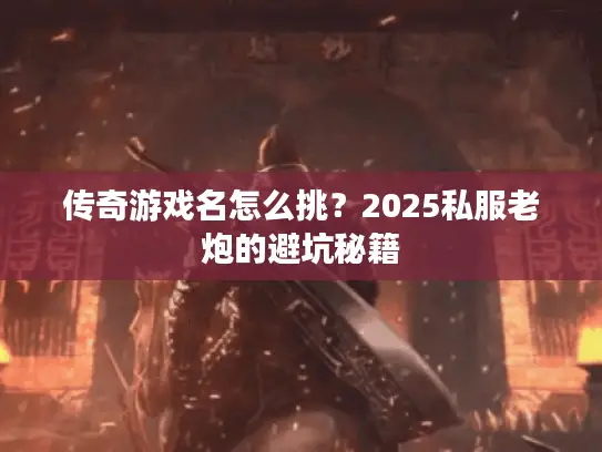 传奇游戏名怎么挑?2025私服老炮的避坑秘籍 传奇游戏名怎么挑?2025私服老炮的避坑秘籍