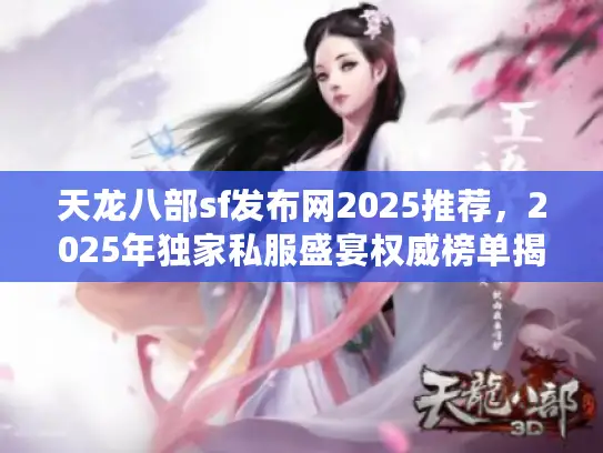 天龙八部sf发布网2025推荐，2025年独家私服盛宴权威榜单揭晓