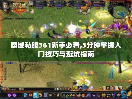 魔域私服361新手必看,3分钟掌握入门技巧与避坑指南 魔域私服361新手必看,3分钟掌握入门技巧与避坑指南