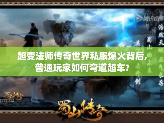 超变法师传奇世界私服爆火背后,普通玩家如何弯道超车?