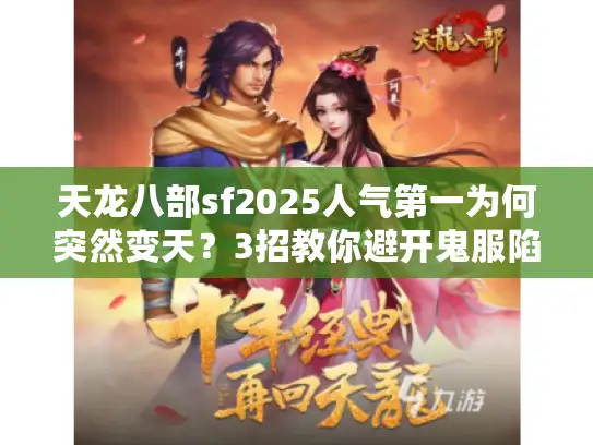 天龙八部sf2025人气第一为何突然变天?3招教你避开鬼服陷阱 天龙八部sf2025人气第一为何突然变天?3招教你避开鬼服陷阱